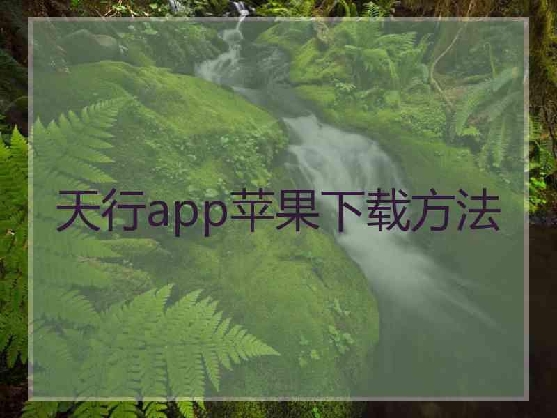 天行app苹果下载方法 天行app苹果下载方法