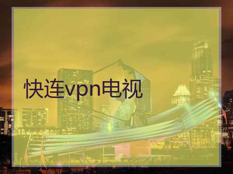 快连vpn电视 快连vpn电视