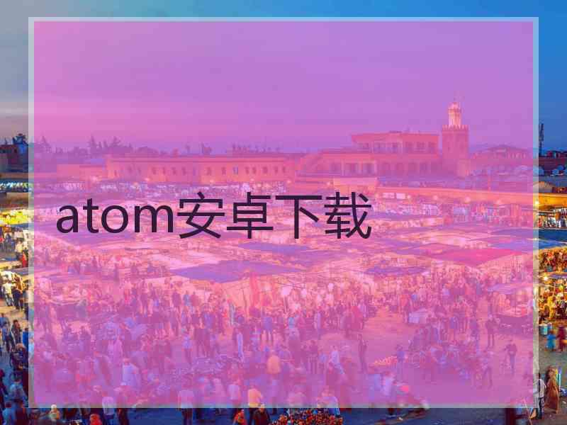 atom安卓下载 atom安卓下载