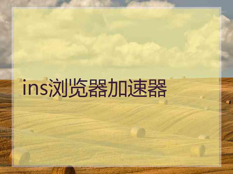 ins浏览器加速器 ins浏览器加速器