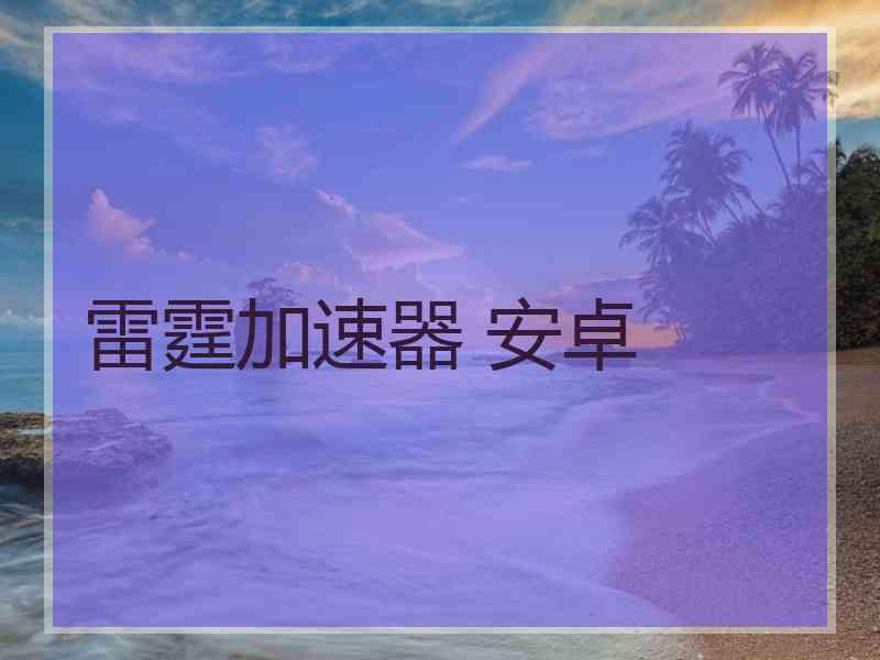 雷霆加速器 安卓