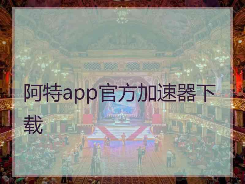 阿特app官方加速器下载